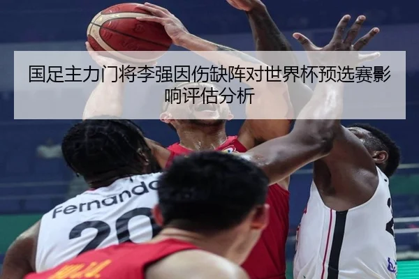 国足主力门将李强因伤缺阵对世界杯预选赛影响评估分析