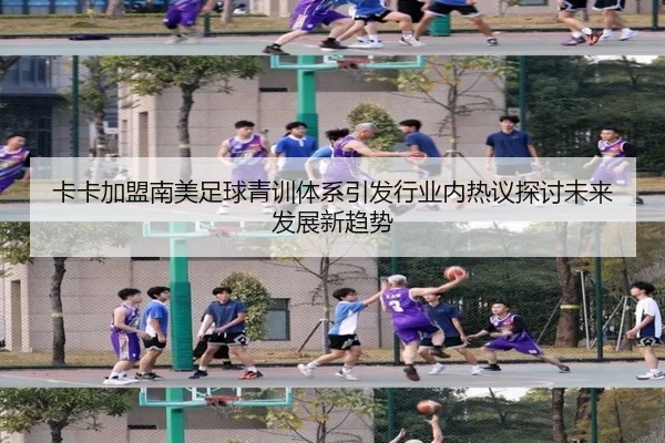 卡卡加盟南美足球青训体系引发行业内热议探讨未来发展新趋势