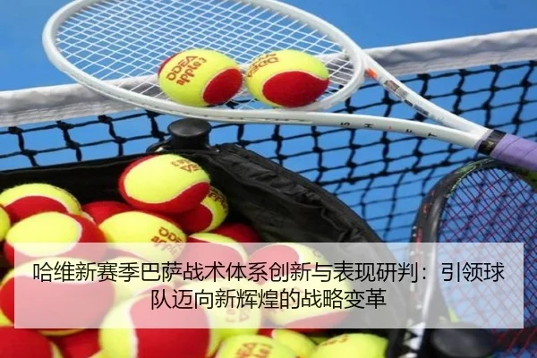 哈维新赛季巴萨战术体系创新与表现研判：引领球队迈向新辉煌的战略变革