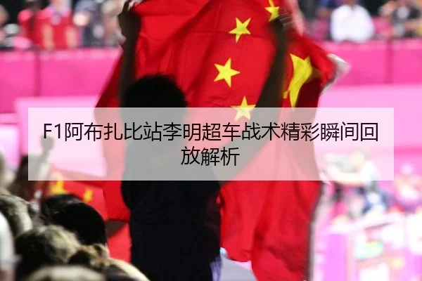 F1阿布扎比站李明超车战术精彩瞬间回放解析